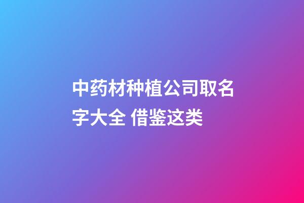 中药材种植公司取名字大全 借鉴这类-第1张-公司起名-玄机派